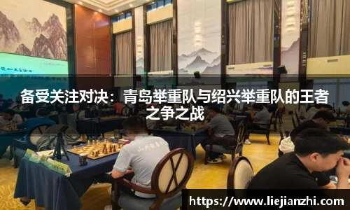 备受关注对决：青岛举重队与绍兴举重队的王者之争之战