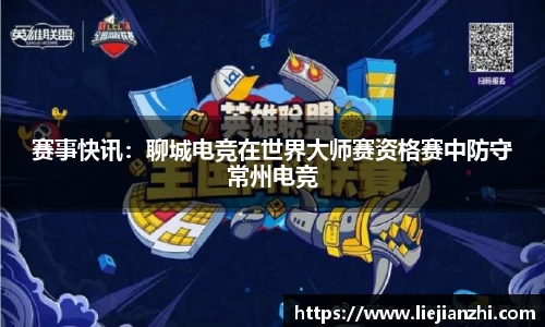赛事快讯：聊城电竞在世界大师赛资格赛中防守常州电竞