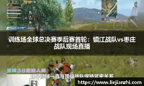 训练场全球总决赛季后赛首轮：镇江战队vs枣庄战队现场直播
