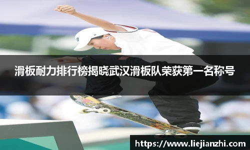 滑板耐力排行榜揭晓武汉滑板队荣获第一名称号