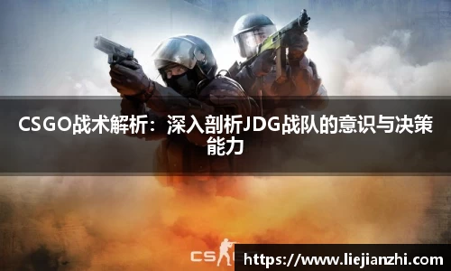 CSGO战术解析：深入剖析JDG战队的意识与决策能力